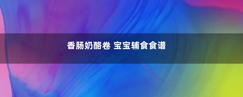 香肠奶酪卷 宝宝辅食食谱